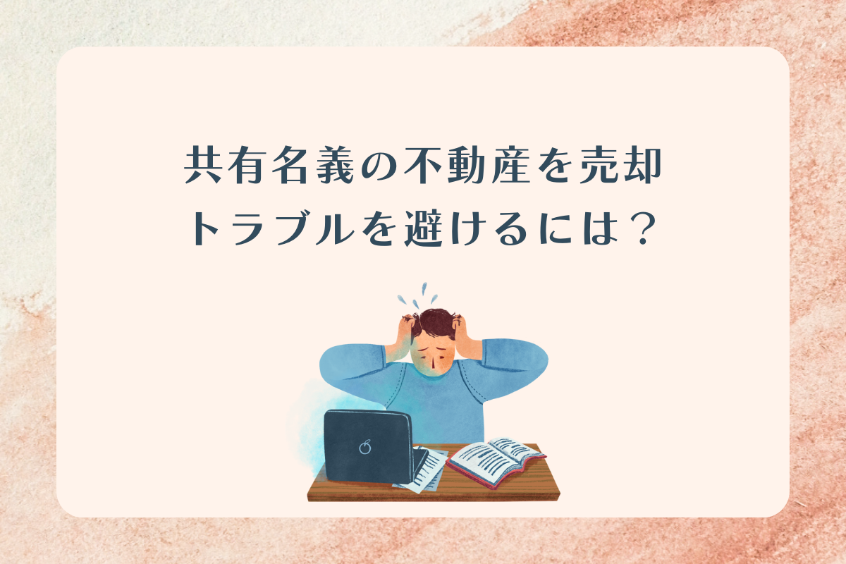 共有名義不動産の売却時のトラブルは？対処法もご紹介します！