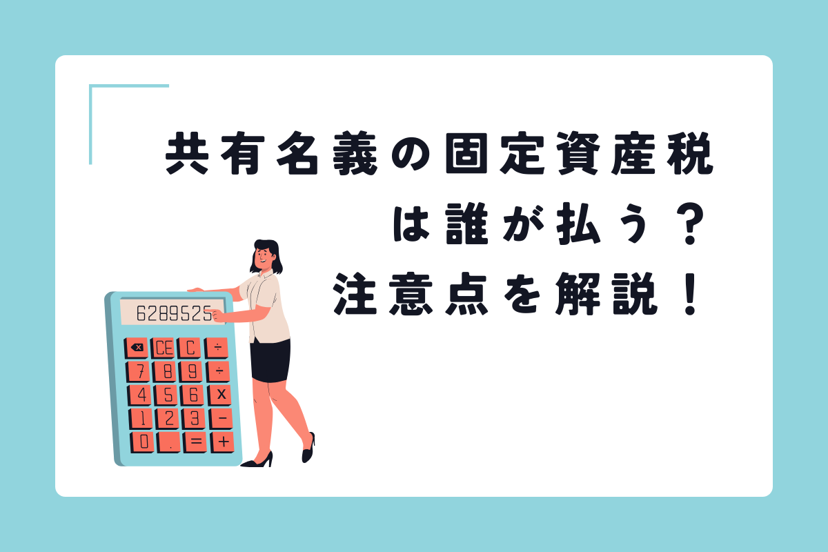 固定資産税が共有名義だと誰が支払うの? 対処法と注意点を解説