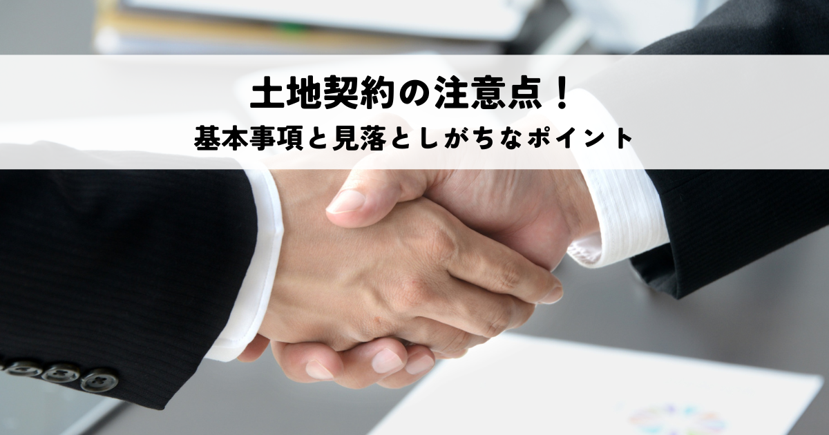 土地契約の注意点!確認すべき基本事項と見落としがちなポイント