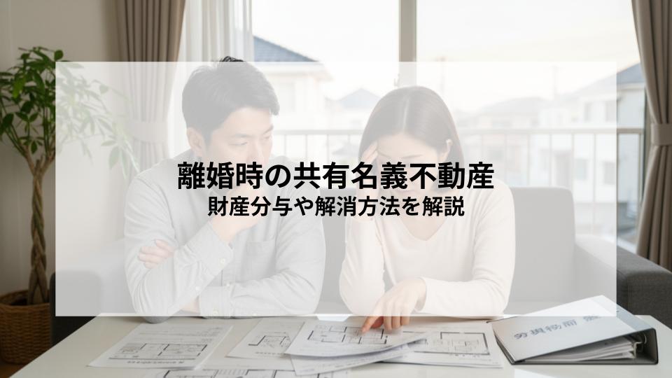 離婚時の共有名義不動産はどうなる？財産分与や解消方法を解説