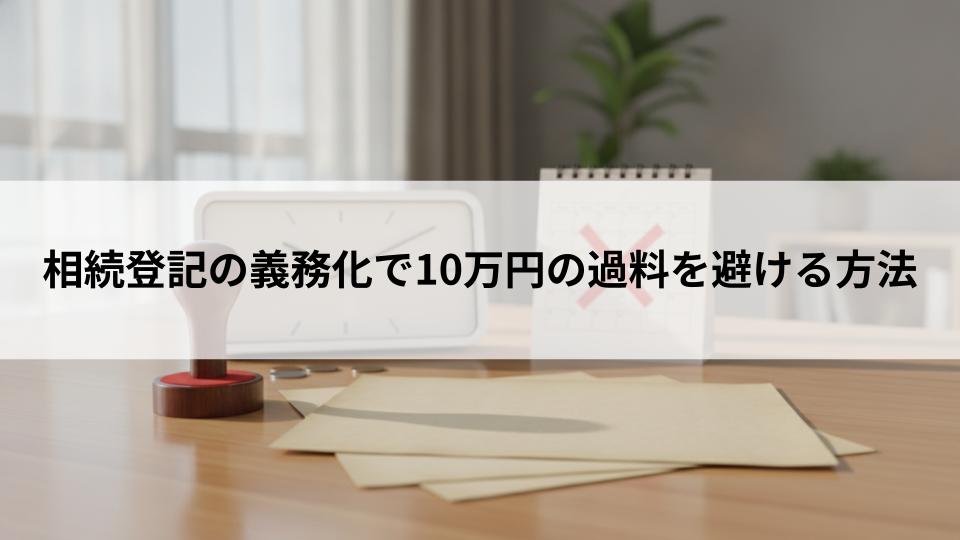 相続登記の義務化で10万円の過料を避ける方法とは?