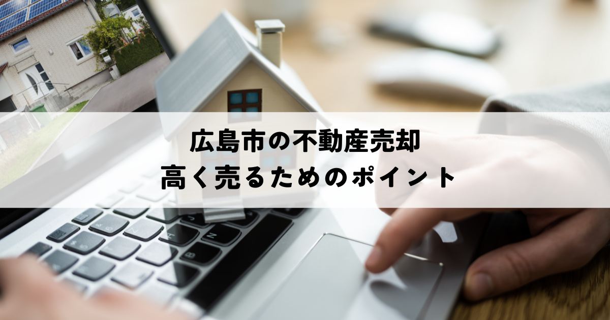 広島市で不動産を高く売るために押さえたいポイント