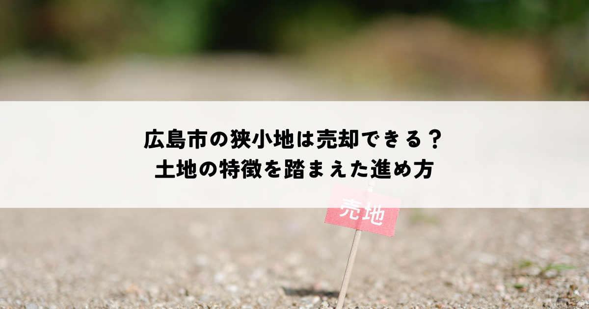 広島市の狭小地は売却できる?土地の特徴を踏まえた進め方
